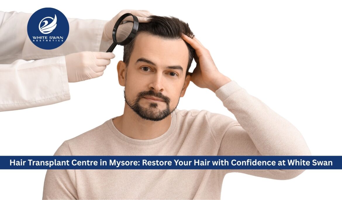 Hair Transplant Centre in Mysore: Restore Your Hair with Confidence at White Swan Aesthetics