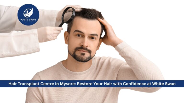Hair Transplant Centre in Mysore: Restore Your Hair with Confidence at White Swan Aesthetics