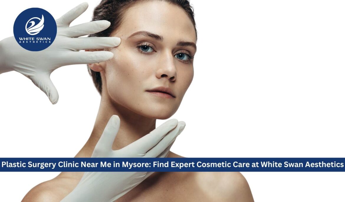 Plastic Surgery Clinic Near Me in Mysore: Find Expert Cosmetic Care at White Swan Aesthetics