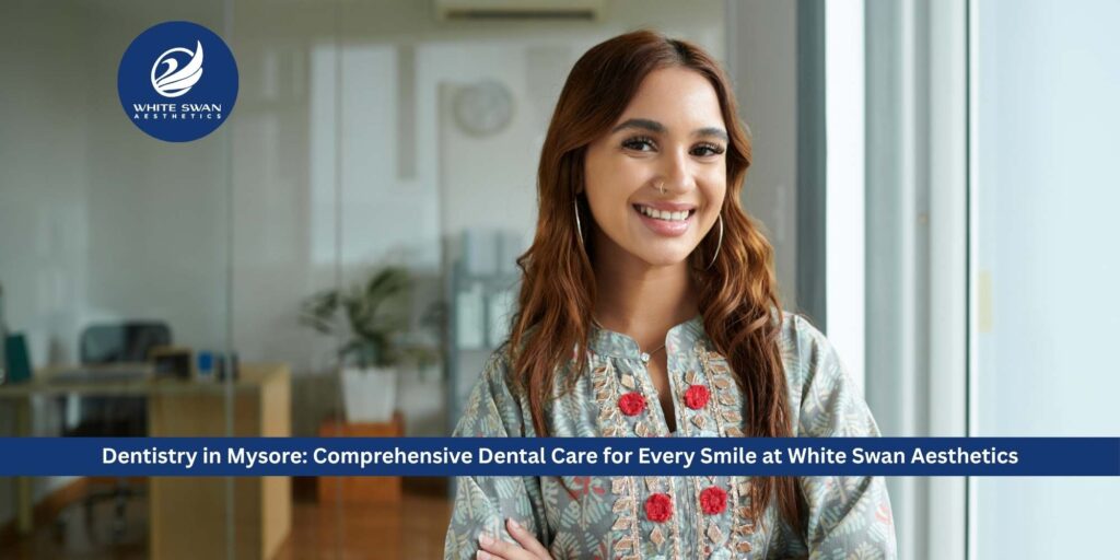 Dentistry in Mysore: Comprehensive Dental Care for Every Smile at White Swan Aesthetics
