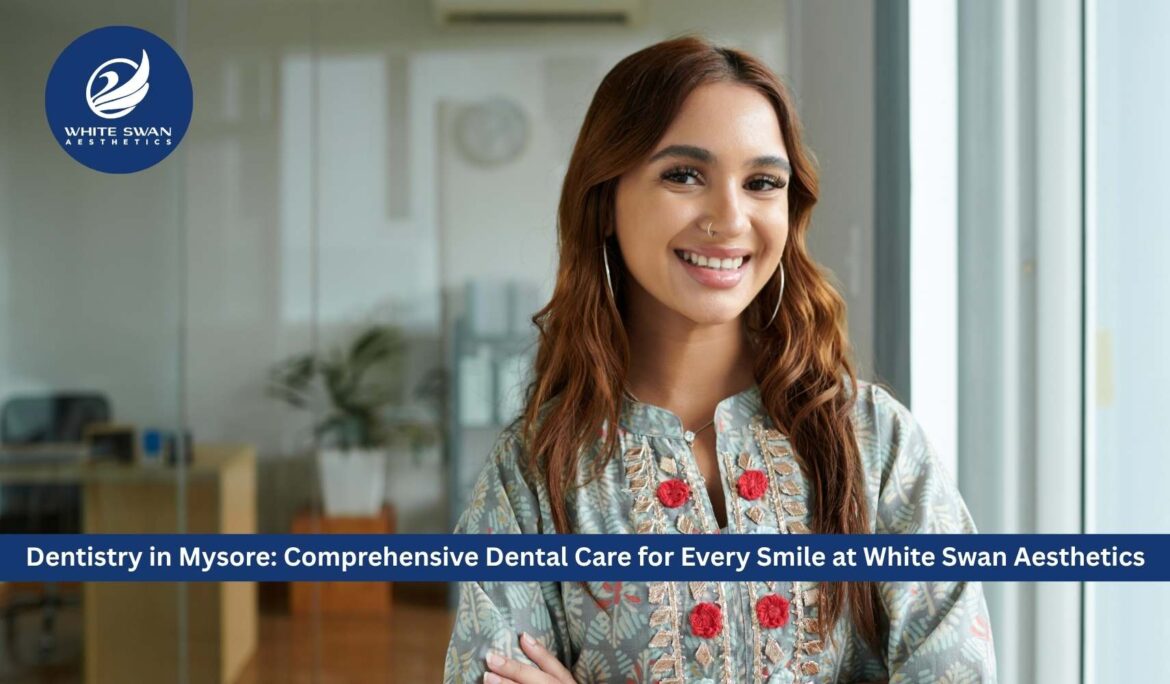 Dentistry in Mysore: Comprehensive Dental Care for Every Smile at White Swan Aesthetics